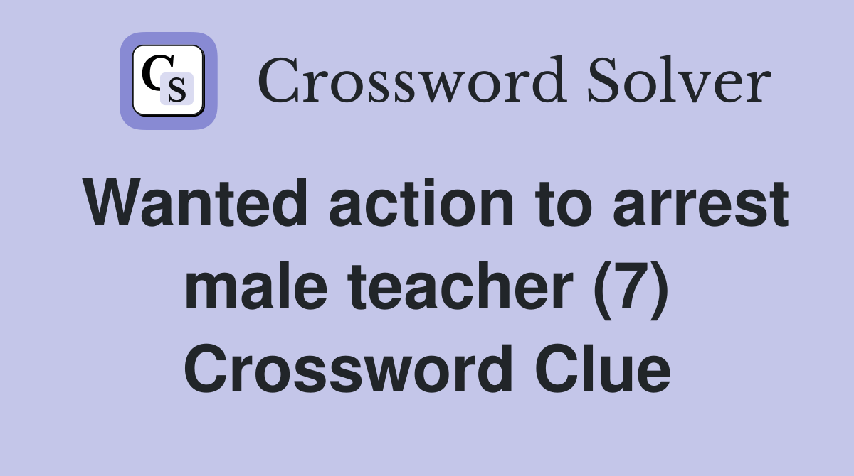 Wanted action to arrest male teacher (7) Crossword Clue Answers